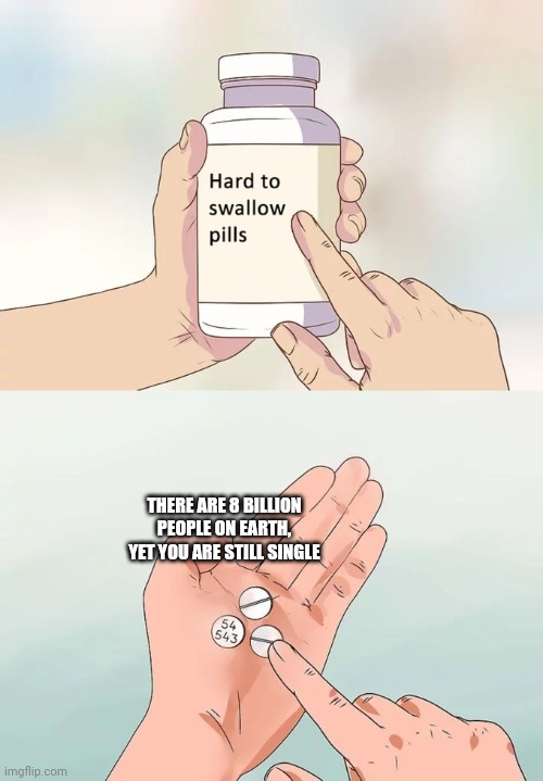 dang | THERE ARE 8 BILLION PEOPLE ON EARTH, YET YOU ARE STILL SINGLE | image tagged in memes,hard to swallow pills | made w/ Imgflip meme maker