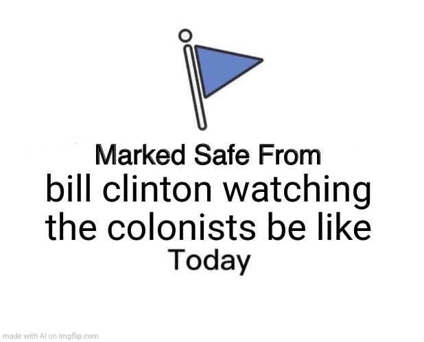 Bill Clinton | bill clinton watching the colonists be like | image tagged in memes,marked safe from | made w/ Imgflip meme maker