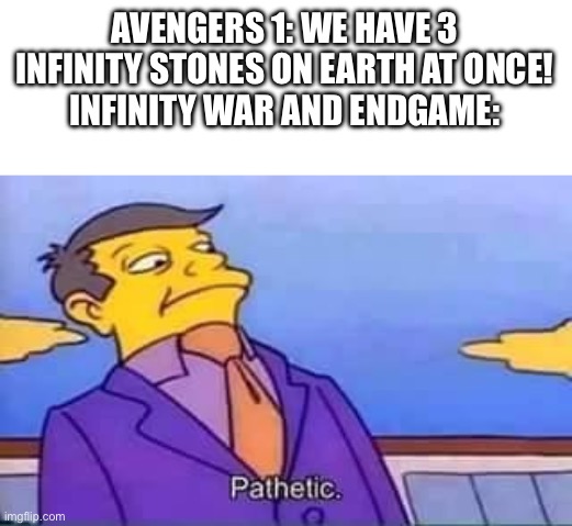 Yes, I know that those were infinity saga, but still | AVENGERS 1: WE HAVE 3 INFINITY STONES ON EARTH AT ONCE!
INFINITY WAR AND ENDGAME: | image tagged in skinner pathetic,avengers,infinity war,endgame | made w/ Imgflip meme maker