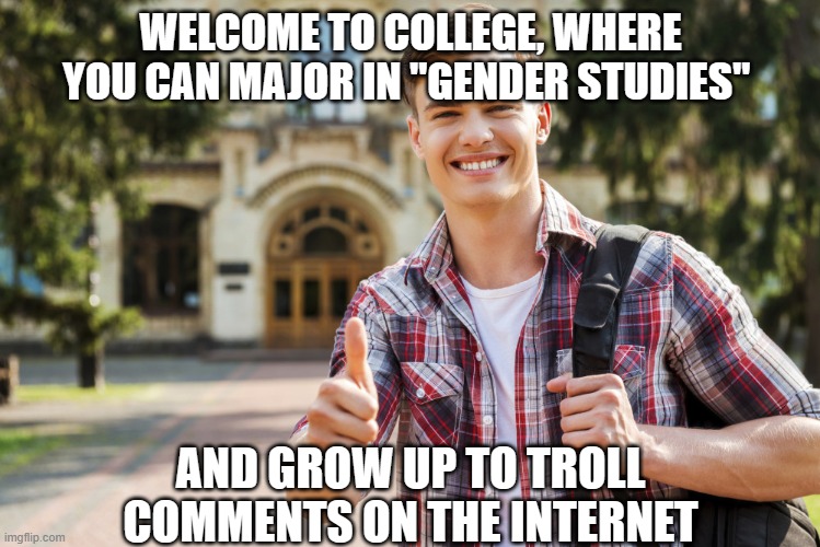 College Student | WELCOME TO COLLEGE, WHERE YOU CAN MAJOR IN "GENDER STUDIES"; AND GROW UP TO TROLL COMMENTS ON THE INTERNET | image tagged in college student | made w/ Imgflip meme maker