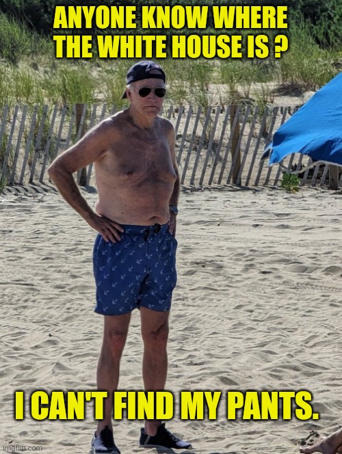 Lost again. | ANYONE KNOW WHERE THE WHITE HOUSE IS ? I CAN'T FIND MY PANTS. | image tagged in joe biden beach | made w/ Imgflip meme maker