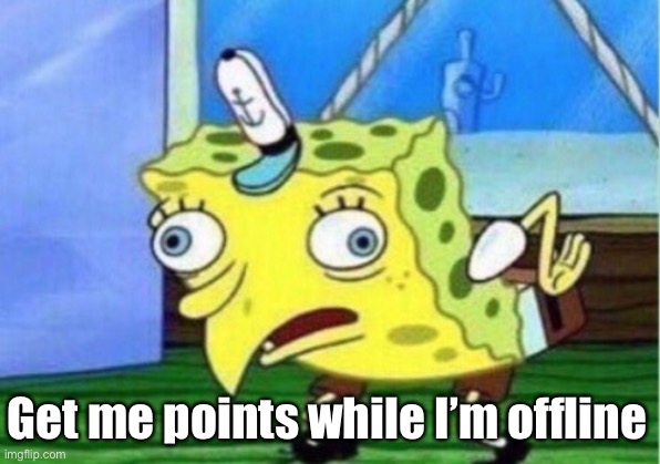 Mocking Spongebob Meme | Get me points while I’m offline | image tagged in memes,mocking spongebob | made w/ Imgflip meme maker