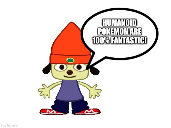 Parappa loves Humanoid Pokémon | HUMANOID POKEMON ARE 100% FANTASTIC! | image tagged in blank white template | made w/ Imgflip meme maker