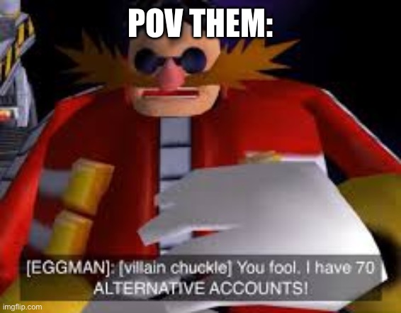 Eggman Alternative Accounts | POV THEM: | image tagged in eggman alternative accounts | made w/ Imgflip meme maker