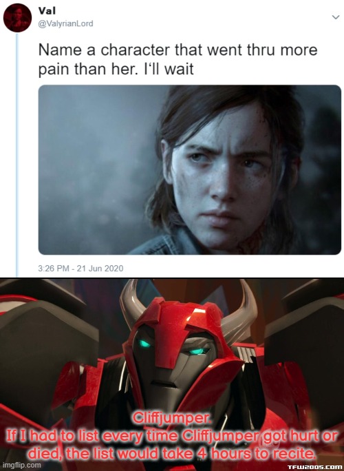 Read his wiki page. At: https://en.wikipedia.org/wiki/Cliffjumper | Cliffjumper.
If I had to list every time Cliffjumper got hurt or died, the list would take 4 hours to recite. | image tagged in name one character who went through more pain than her,angry cliffjumper | made w/ Imgflip meme maker