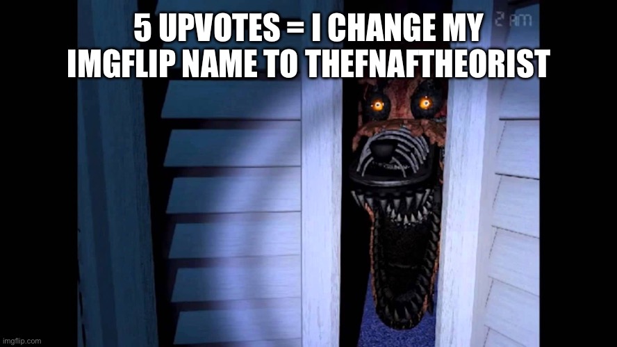 Foxy FNaF 4 | 5 UPVOTES = I CHANGE MY IMGFLIP NAME TO THEFNAFTHEORIST | image tagged in foxy fnaf 4 | made w/ Imgflip meme maker
