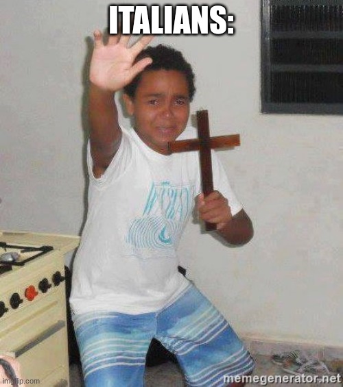 ITALIANS: | image tagged in scared kid holding a cross | made w/ Imgflip meme maker