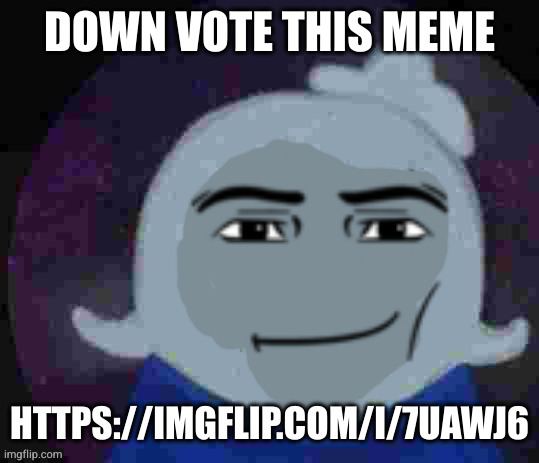 https://i.imgflip.com/7uahzq.jpg | DOWN VOTE THIS MEME; HTTPS://IMGFLIP.COM/I/7UAWJ6 | made w/ Imgflip meme maker