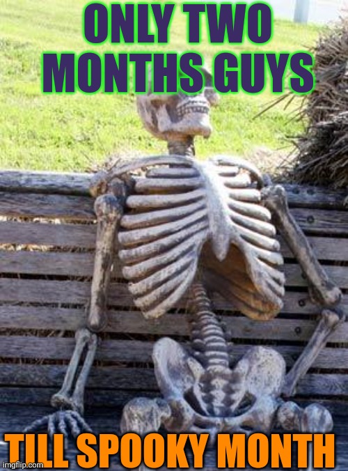 Waiting Skeleton Meme | ONLY TWO MONTHS GUYS; TILL SPOOKY MONTH | image tagged in memes,waiting skeleton | made w/ Imgflip meme maker