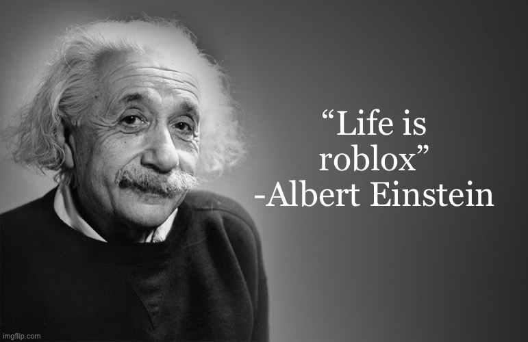 albert einstein quotes | “Life is roblox”
-Albert Einstein | image tagged in albert einstein quotes | made w/ Imgflip meme maker