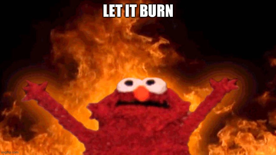 elmo fire | LET IT BURN | image tagged in elmo fire | made w/ Imgflip meme maker