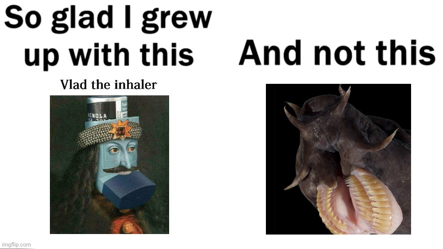 When you grow up with vlad the inhaler | image tagged in so glad i grew up with this | made w/ Imgflip meme maker