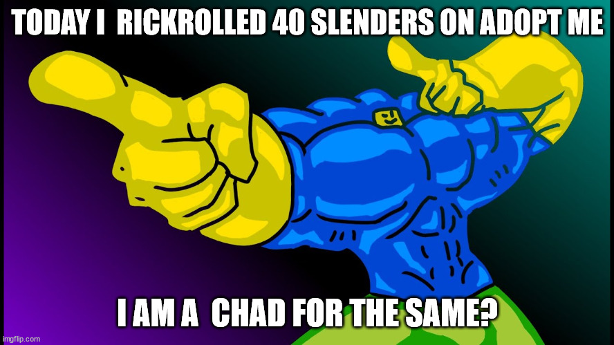 I am a chad? | TODAY I  RICKROLLED 40 SLENDERS ON ADOPT ME; I AM A  CHAD FOR THE SAME? | image tagged in buff noob | made w/ Imgflip meme maker