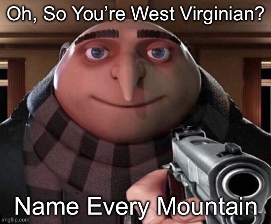 okay… | Oh, So You’re West Virginian? Name Every Mountain | image tagged in gru gun | made w/ Imgflip meme maker
