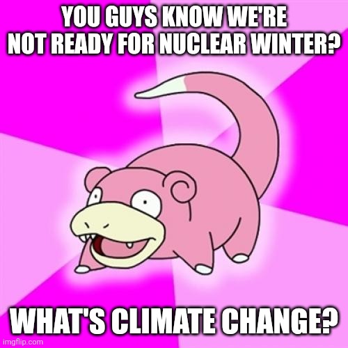 Slowpoke Meme | YOU GUYS KNOW WE'RE NOT READY FOR NUCLEAR WINTER? WHAT'S CLIMATE CHANGE? | image tagged in memes,slowpoke | made w/ Imgflip meme maker