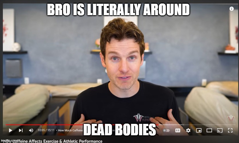 Informative | BRO IS LITERALLY AROUND; DEAD BODIES | image tagged in caffeine | made w/ Imgflip meme maker