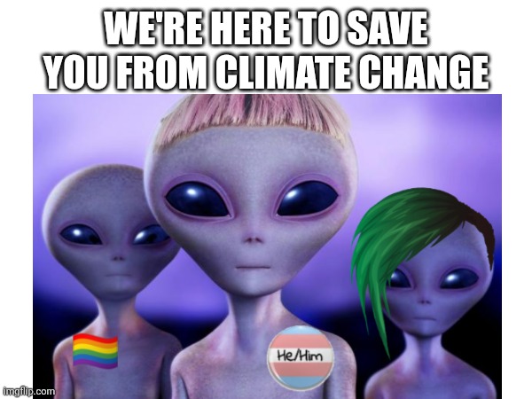 Gay aliens | WE'RE HERE TO SAVE YOU FROM CLIMATE CHANGE | image tagged in aliens | made w/ Imgflip meme maker