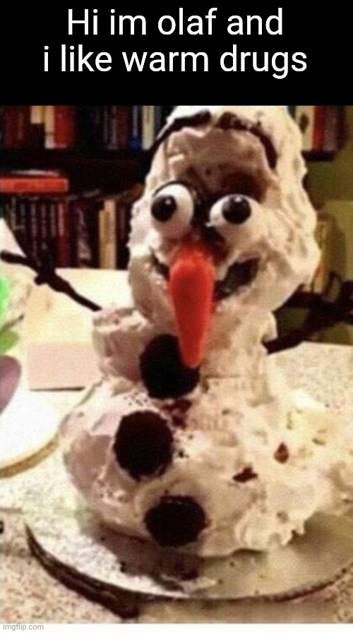 Hi im olaf and i like warm drugs | image tagged in frozen,olaf,disney,the cake is a lie | made w/ Imgflip meme maker