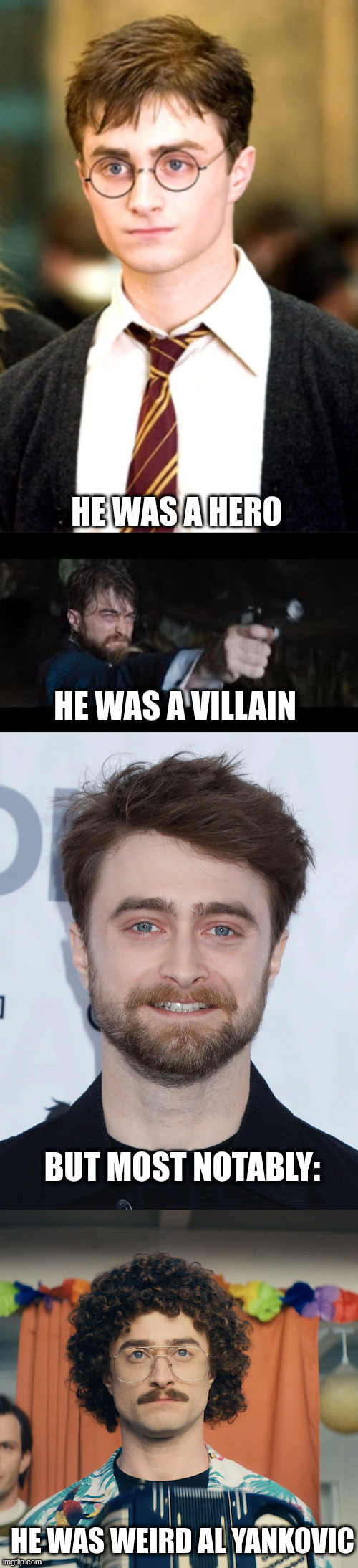 Daniel Radcliff's greatest achievements | HE WAS A HERO; HE WAS A VILLAIN; BUT MOST NOTABLY:; HE WAS WEIRD AL YANKOVIC | image tagged in celebrity,movies,movie,funny,harry potter | made w/ Imgflip meme maker