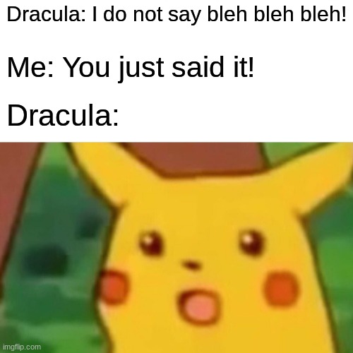 Hi | Dracula: I do not say bleh bleh bleh! Me: You just said it! Dracula: | image tagged in memes,surprised pikachu | made w/ Imgflip meme maker