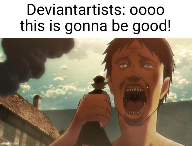 they just live their vore | Deviantartists: oooo this is gonna be good! | image tagged in attack on titan eat,vore,deviantart,so true,attack on titan,funny | made w/ Imgflip meme maker