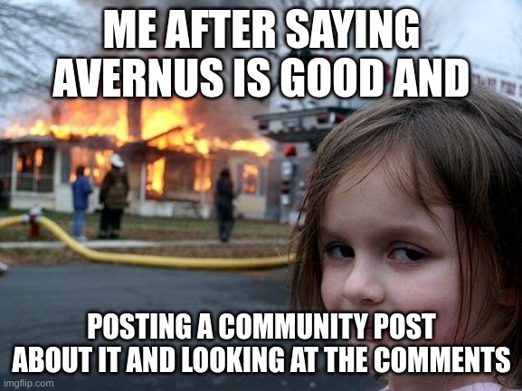 afermus | ME AFTER SAYING AVERNUS IS GOOD AND; POSTING A COMMUNITY POST ABOUT IT AND LOOKING AT THE COMMENTS | image tagged in memes,disaster girl,geometry dash,avernus,gd | made w/ Imgflip meme maker