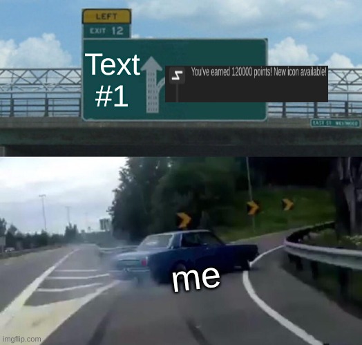Left Exit 12 Off Ramp | Text #1; me | image tagged in memes,left exit 12 off ramp | made w/ Imgflip meme maker