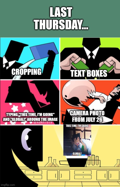 How "this time, I'm going global!" was made. | LAST THURSDAY... CROPPING; TEXT BOXES; CAMERA PHOTO FROM JULY 26; TYPING "THIS TIME, I'M GOING" AND "GLOBAL!" AROUND THE IMAGE | image tagged in powerpuff girls,this time i m going global,memes,funny | made w/ Imgflip meme maker