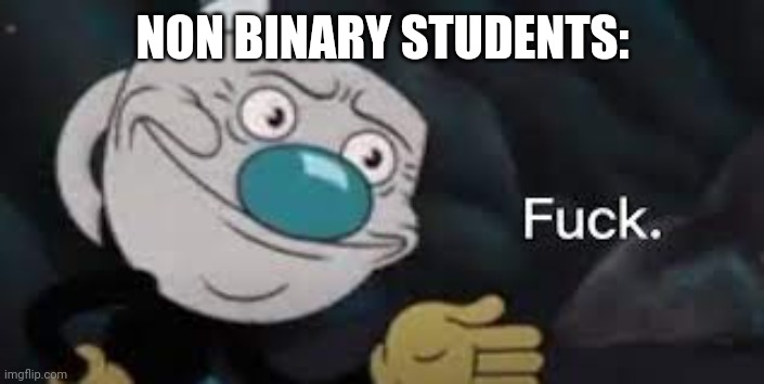 Mugman: well f*ck- | NON BINARY STUDENTS: | image tagged in mugman well f ck- | made w/ Imgflip meme maker