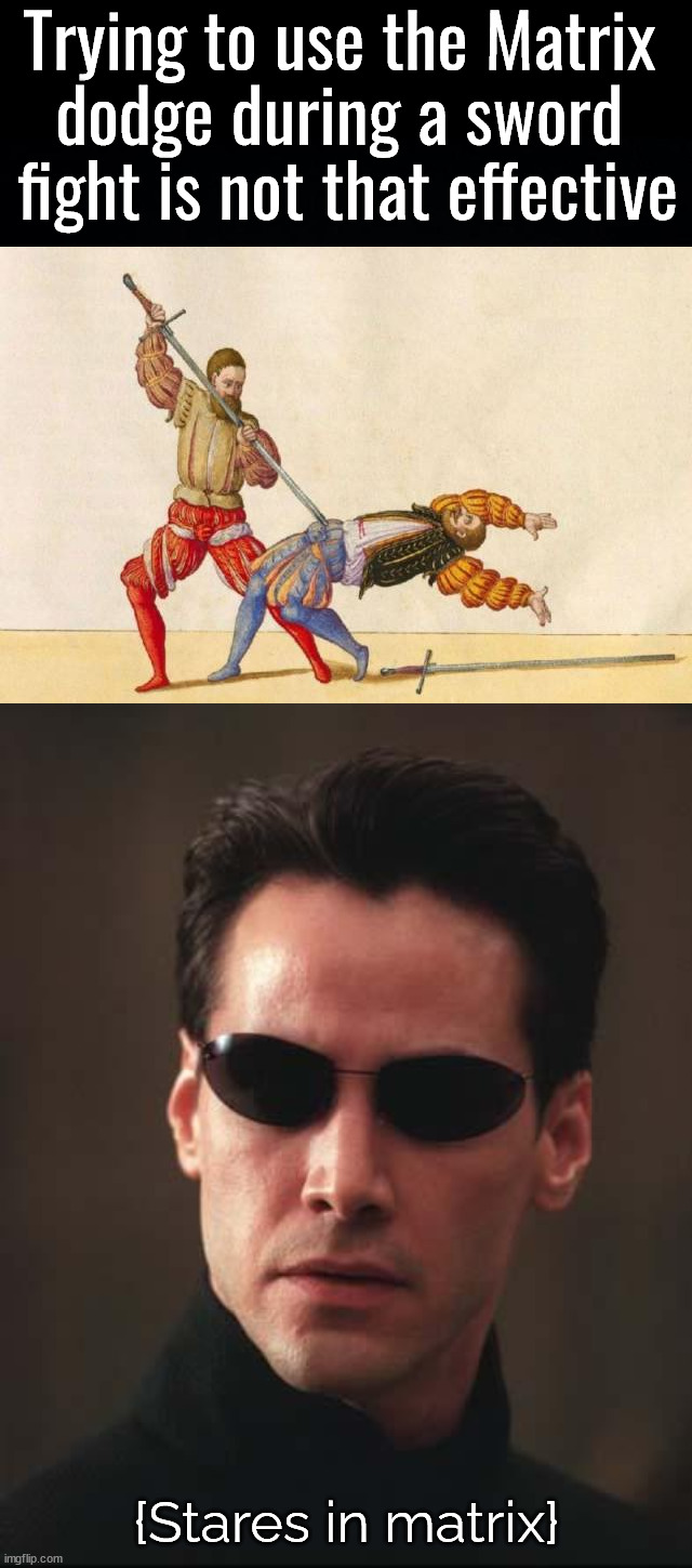 Better for far away attacks | Trying to use the Matrix 
dodge during a sword 
fight is not that effective; {Stares in matrix} | image tagged in neo matrix keanu reeves,sword fight,i have failed you | made w/ Imgflip meme maker