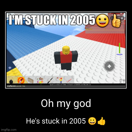 Oh my god | He's stuck in 2005 ?? | image tagged in funny,demotivationals | made w/ Imgflip demotivational maker