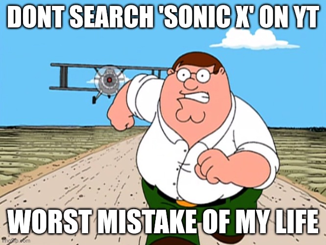 Peter Griffin running away | DONT SEARCH 'SONIC X' ON YT; WORST MISTAKE OF MY LIFE | image tagged in peter griffin running away | made w/ Imgflip meme maker