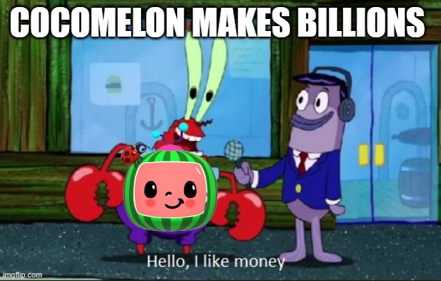 Hello, I like money | COCOMELON MAKES BILLIONS | image tagged in hello i like money | made w/ Imgflip meme maker