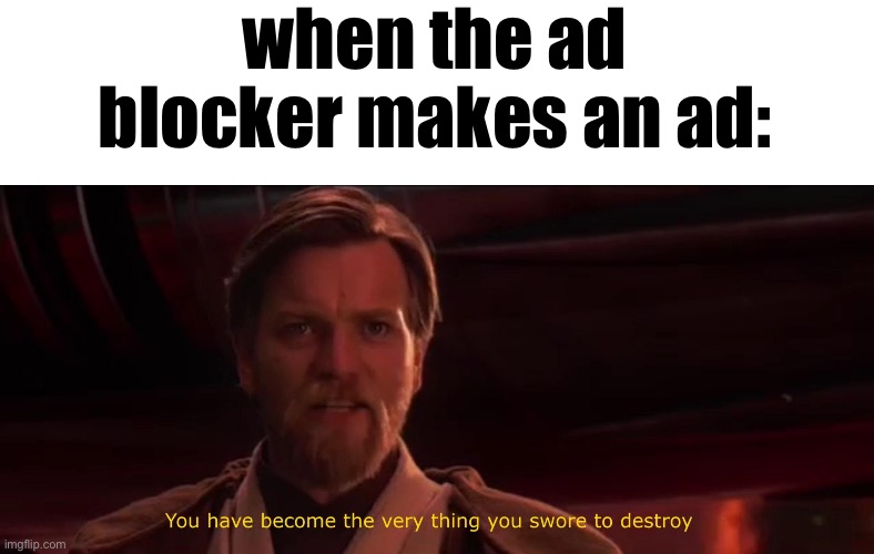 You have become the very thing you swore to destroy | when the ad blocker makes an ad: | image tagged in you have become the very thing you swore to destroy | made w/ Imgflip meme maker
