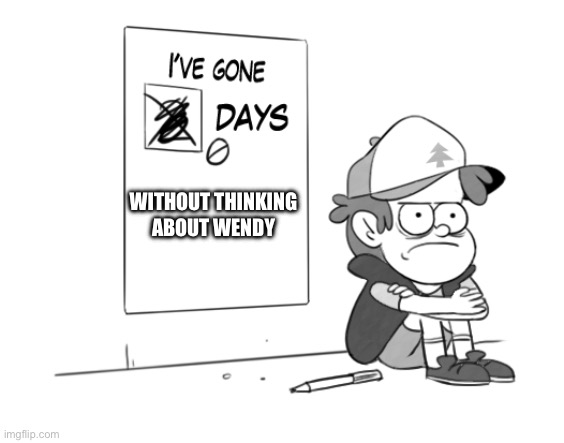 Lol | WITHOUT THINKING ABOUT WENDY | image tagged in dipper has gone 0 days without x,gravity falls | made w/ Imgflip meme maker