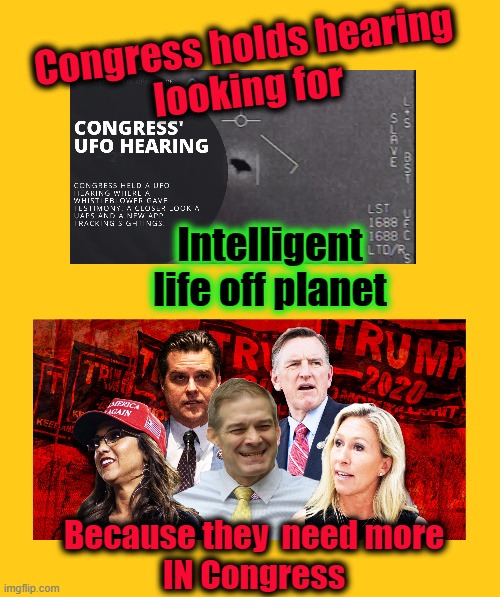 Intelligent life in Congress | Congress holds hearing
looking for; Intelligent life off planet; Because they  need more
IN Congress | made w/ Imgflip meme maker