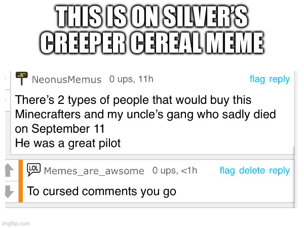 What is wrong with people | THIS IS ON SILVER’S CREEPER CEREAL MEME | image tagged in memes,funny,cursed,9/11 | made w/ Imgflip meme maker