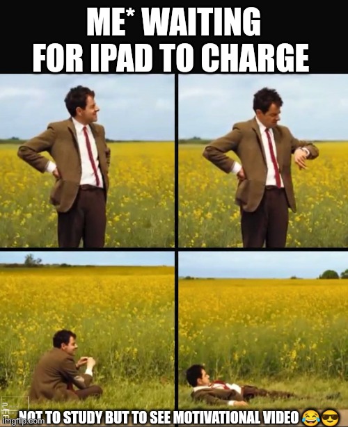 Mr bean waiting | ME* WAITING FOR IPAD TO CHARGE; NOT TO STUDY BUT TO SEE MOTIVATIONAL VIDEO 😂😎 | image tagged in mr bean waiting | made w/ Imgflip meme maker