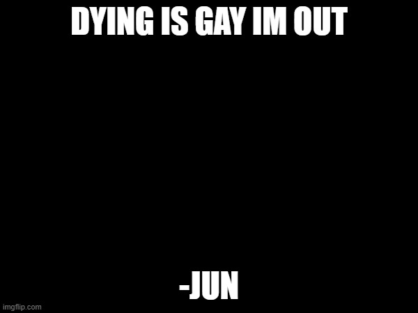 iykyk (also this is satire) ((i hope mods know or this is bouta get awkward)) | DYING IS GAY IM OUT; -JUN | image tagged in halo reach | made w/ Imgflip meme maker