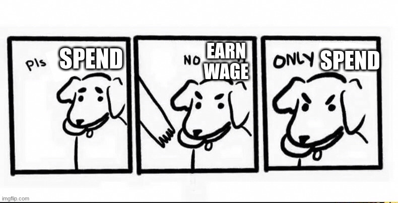 no take only throw blank | SPEND; EARN WAGE; SPEND | image tagged in no take only throw blank | made w/ Imgflip meme maker