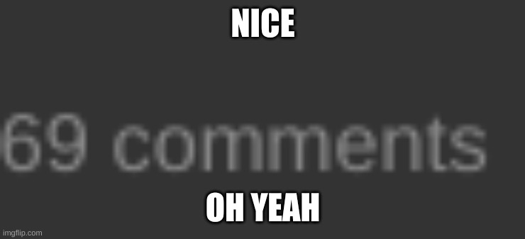 HAHAHAHA FUNNY | NICE; OH YEAH | image tagged in funny number,69 | made w/ Imgflip meme maker