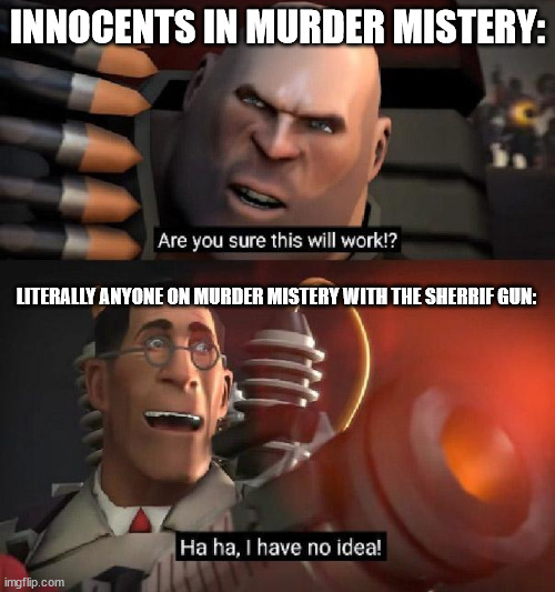 Murder mistery meme | INNOCENTS IN MURDER MISTERY:; LITERALLY ANYONE ON MURDER MISTERY WITH THE SHERRIF GUN: | image tagged in are you sure this will work ha ha i have no idea | made w/ Imgflip meme maker