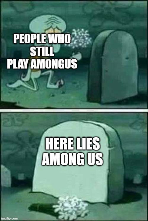 grave spongebob | PEOPLE WHO
STILL
PLAY AMONGUS; HERE LIES
AMONG US | image tagged in grave spongebob | made w/ Imgflip meme maker