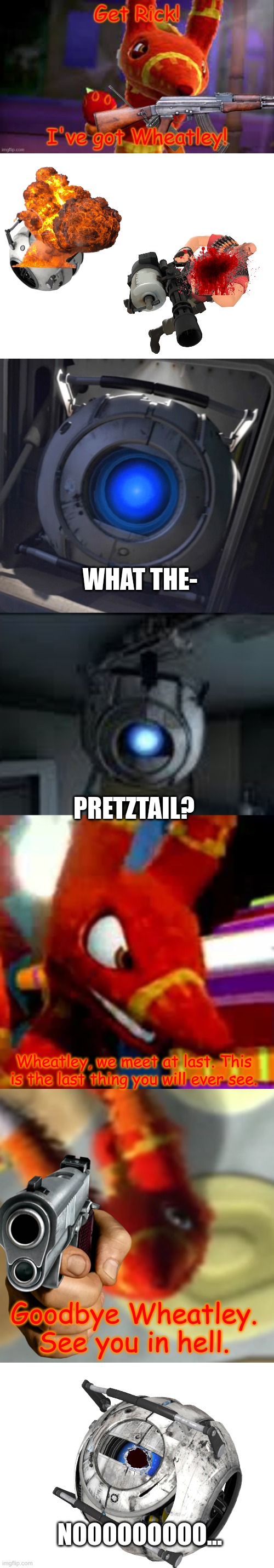 End Of The Line, Finale. | WHAT THE-; PRETZTAIL? Wheatley, we meet at last. This is the last thing you will ever see. Goodbye Wheatley. See you in hell. NOOOOOOOOO... | image tagged in blank white template,wheatley,wheatley serious braindamage | made w/ Imgflip meme maker