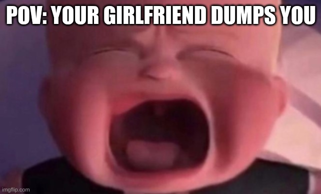 You go to Dumpin donuts. Haha Get the joke I did hahaha | POV: YOUR GIRLFRIEND DUMPS YOU | image tagged in boss baby crying | made w/ Imgflip meme maker