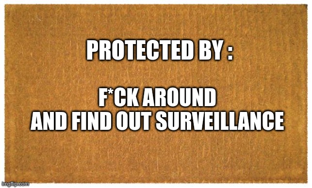 Door mat | PROTECTED BY :; F*CK AROUND 
AND FIND OUT SURVEILLANCE | image tagged in door mat | made w/ Imgflip meme maker