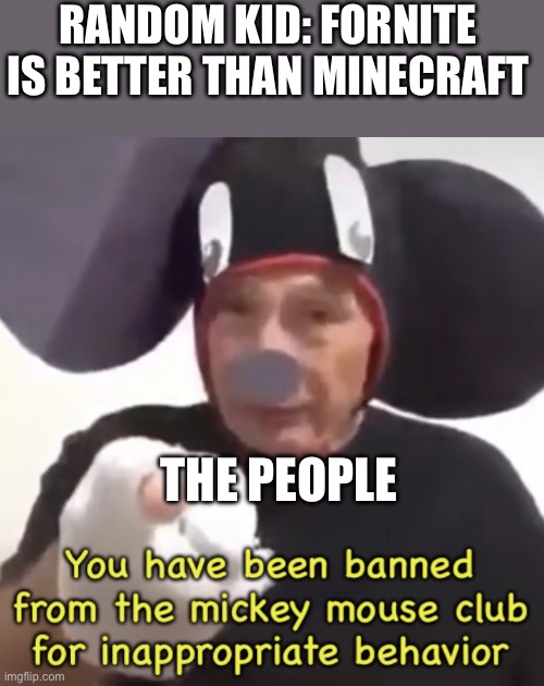 Banned From The Mickey Mouse Club | RANDOM KID: FORNITE IS BETTER THAN MINECRAFT; THE PEOPLE | image tagged in banned from the mickey mouse club | made w/ Imgflip meme maker