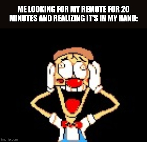 Why does this happen to me- | ME LOOKING FOR MY REMOTE FOR 20 MINUTES AND REALIZING IT'S IN MY HAND: | image tagged in pizzahead nah really | made w/ Imgflip meme maker