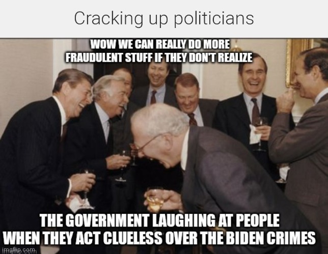 Cracking up politicians | image tagged in funny memes,cracking up politicians,cracking up,fraudulent politicians | made w/ Imgflip meme maker