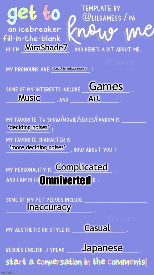 Yes | MiraShade7; Neutral for privacy reasons; Games; Music; Art; *deciding noises*; *more deciding noises*; Complicated; Omniverted; Inaccuracy; Casual; Japanese | image tagged in get to know fill in the blank | made w/ Imgflip meme maker